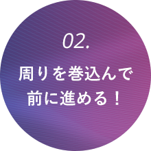 周りを巻込んで前に進める！